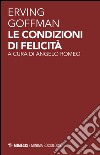 Le condizioni di felicità libro di Goffman Erving Romeo A. (cur.)