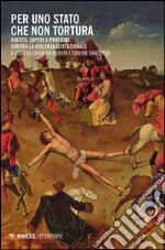 Per uno Stato che non tortura. Diritto, saperi e pratiche contro la violenza istituzionale