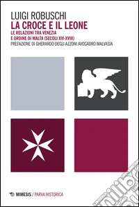 La croce e il leone. Le relazioni tra Venezia e ordine di Malta (secoli XIV-XVIII)