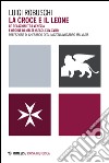 La croce e il leone. Le relazioni tra Venezia e ordine di Malta (secoli XIV-XVIII) libro di Robuschi Luigi