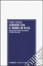 Scrivere con il mondo in testa. Intellettuali europei tra cultura e potere (1898-1956) libro