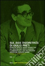 Sul «bios theoretikos» di Giulio Preti. Problemi aperti e nuove prospettive del razionalismo critico europeo e lombardo alla luce dell'archivio inedito.... Vol. 1 libro