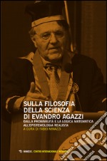 Sulla filosofia della scienza di Evandro Agazzi. Dalla probabilità e la logica matematica all'epistemologia realista libro