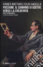 Passione, il cammino di Goethe verso la creatività. Una psicobiografia libro