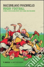 Rugby football. Storia e mito di uno sport che è quasi una religione libro