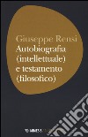 Autobiografia (intellettuale) e testamento (filosofico) libro di Rensi Giuseppe