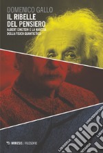 Il ribelle del pensiero. Albert Einstein e la nascita della fisica quantistica libro