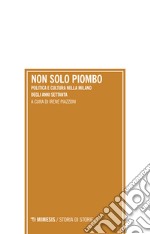 Non solo piombo. Politica e cultura nella Milano degli anni settanta libro