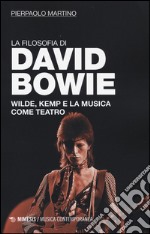 La filosofia di David Bowie. Wilde, Kemp e la musica come teatro  libro