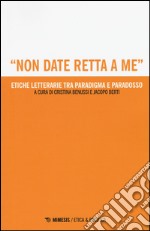 «Non date retta a me». Etiche letterarie tra paradigma e paradosso libro