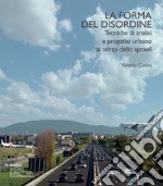 La forma del disordine. Tecniche di analisi e progetto urbano ai tempi dello sprawl libro