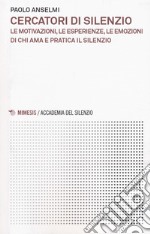 Cercatori di silenzio. Le motivazioni, le esperienze, le emozioni di chi ama e pratica il silenzio libro