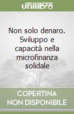 Non solo denaro. Sviluppo e capacità nella microfinanza solidale libro