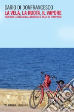 La vela, la ruota, il vapore. Percorsi letterari dell'Adriatico e mezzi di trasporto libro