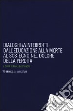 Dialoghi «in»interrotti. Dall'educazione alla moorte al sostegno nel dolore della perdita libro