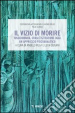 Il vizio di morire. Tossicomania, cura e istituzione oggi. Un approccio psicoanalitico libro