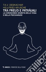 Tra Freud e Patanjali. La conoscenza segreta dello yoga e della psicoanalisi libro