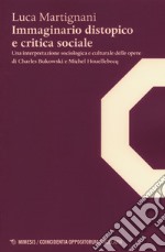 Immaginario distopico e critica sociale. Una interpretazione sociologica e culturale delle opere di Charles Bukowski e Michel Houellebecq libro