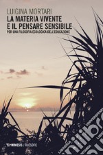 La materia vivente e il pensare sensibile. Per una filosofia ecologica dell'educazione libro