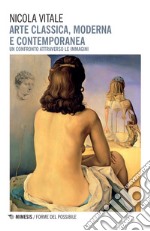 Arte classica, moderna e contemporanea. Un confronto attraverso le immagini libro