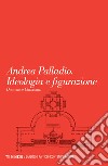 Andrea Palladio. Ideologia e figurazione libro di Chizzoniti Domenico