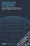 Decolonizzare le migrazioni. Razzismo, confini, marginalità libro