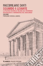 Sguardo a levante. La politica culturale italiana sul patrimonio archeologico e monumentale del Dodecaneso 1912-1945 libro