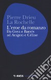 L'eroe da romanzo: da Goya e Barrès ad Aragon e Céline libro di Drieu La Rochelle Pierre Settimini M. (cur.)