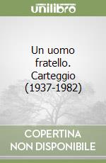 Un uomo fratello. Carteggio (1937-1982) libro