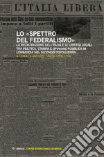 Lo spettro del federalismo. La ricostruzione dell'Italia e le libertà locali tra politica, stampa e opinione pubblica in Lombardia nel secondo dopoguerra libro