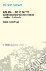 Adesso... me lo scrivo. Sull'utilizzo della scrittura nella relazione di aiuto e... di autoaiuto. Saggio ma non troppo libro