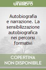 Autobiografia e narrazione. La sensibilizzazione autobiografica nei percorsi formativi libro