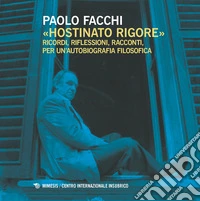«Hostinato rigore». Ricordi, riflessioni, racconti, per un'autobiografia filosofica libro