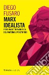 Marx idealista. Per una lettura eretica del materialismo storico libro