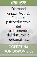 Diamanti grezzi. Vol. 2: Manuale psicoeducativo del trattamento del disturbo di personalità borderline. Programma strutturato per il paziente libro