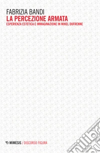 La percezione armata. Esperienza estetica e immaginazione in Mikel Dufrenne libro