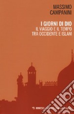 I giorni di Dio. Il viaggio e il tempo tra Occidente e Islam libro