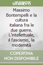 Massimo Bontempelli e la cultura italiana fra le due guerre. L'intellettuale, il fascismo, la modernità libro