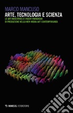 Arte, tecnologia e scienza. Le art industries e i nuovi paradigmi di produzione nella new media art contemporanea libro