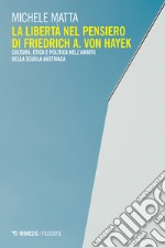 La libertà nel pensiero di Friedrich A. Von Hayek. Cultura, etica e politica nell'ambito della scuola austriaca libro