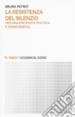 La resistenza del silenzio. Per una proposta politica e democratica libro