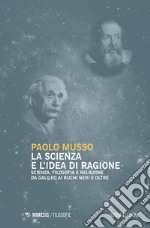 La scienza e l'idea di ragione. Scienza, filosofia e religione da Galileo ai buchi neri e oltre. Nuova ediz. libro