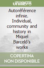 Autoréférence infinie. Individual, community and history in Miquel Barceló's works libro