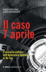 Il caso 7 aprile. Il processo politico dall'Autonomia Operaia ai No Tav