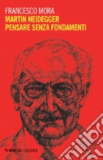 Martin Heidegger. Pensare senza fondamenti libro