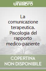 La comunicazione terapeutica. Piscologia del rapporto medico-paziente