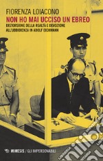 Non ho mai ucciso un ebreo. Distorsione della realtà e devozione all'ubbidienza in Adolf Eichmann libro