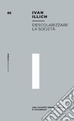 Descolarizzare la società. Una società senza scuola è possibile? libro