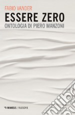 Essere zero. Ontologia di Piero Manzoni libro