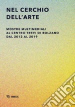 Nel cerchio dell'arte. Mostre multimediali al Centro Trevi di Bolzano dal 2012 al 2019. Ediz. illustrata libro